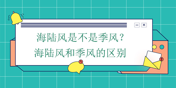 海陸風是不是季風？海陸風和季風的區(qū)別